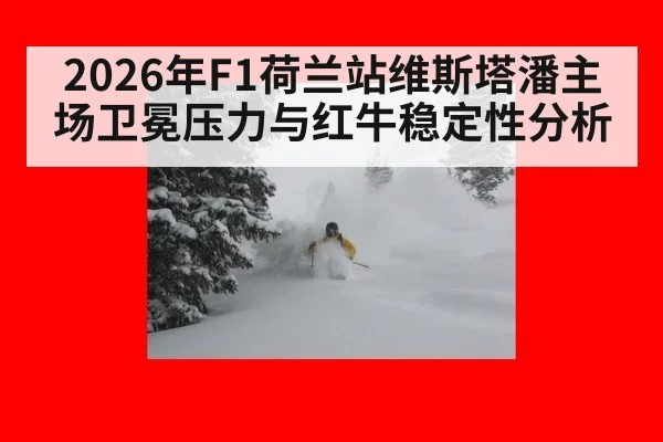 2026年F1荷兰站维斯塔潘主场卫冕压力与红牛稳定性分析