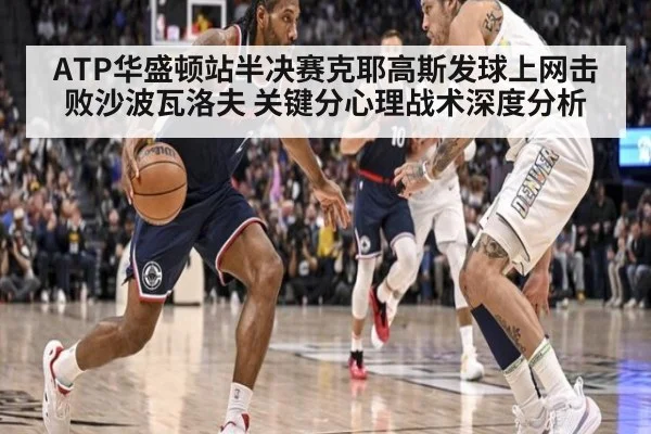 ATP华盛顿站半决赛克耶高斯发球上网击败沙波瓦洛夫 关键分心理战术深度分析