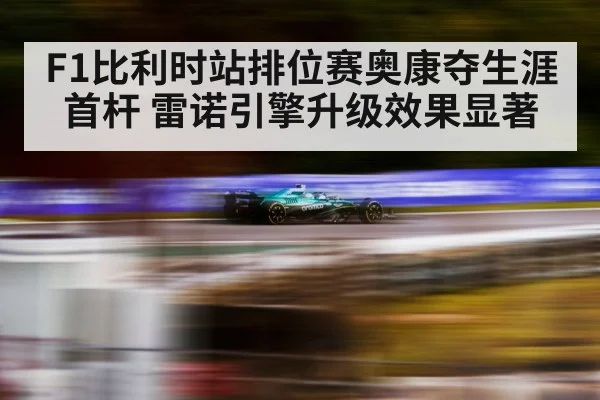 F1比利时站排位赛奥康夺生涯首杆 雷诺引擎升级效果显著